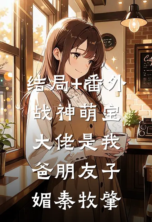 结局+番外战神萌宝：大佬是我爸朋友子媚秦牧肇