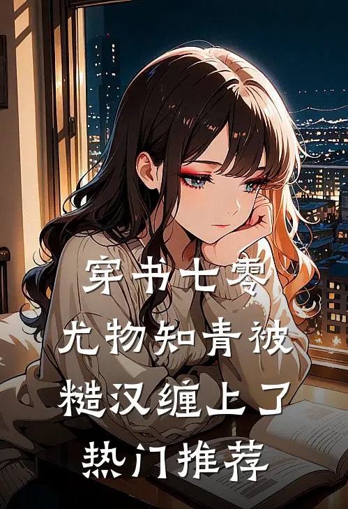 穿书七零：尤物知青被糙汉缠上了热门推荐