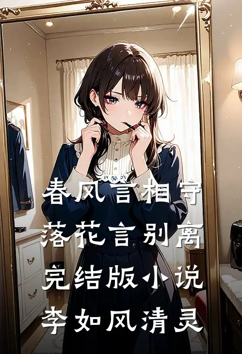 春风言相守，落花言别离完结版小说李如风清灵