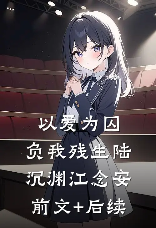 以爱为囚，负我残生陆沉渊江念安前文+后续