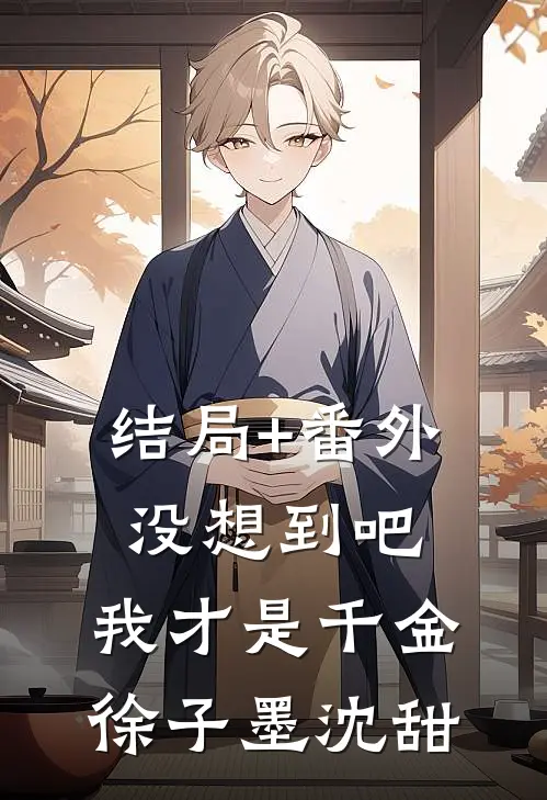 结局+番外没想到吧，我才是千金徐子墨沈甜