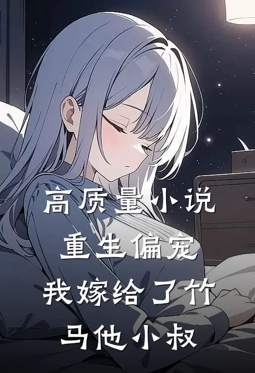 高质量小说重生偏宠，我嫁给了竹马他小叔