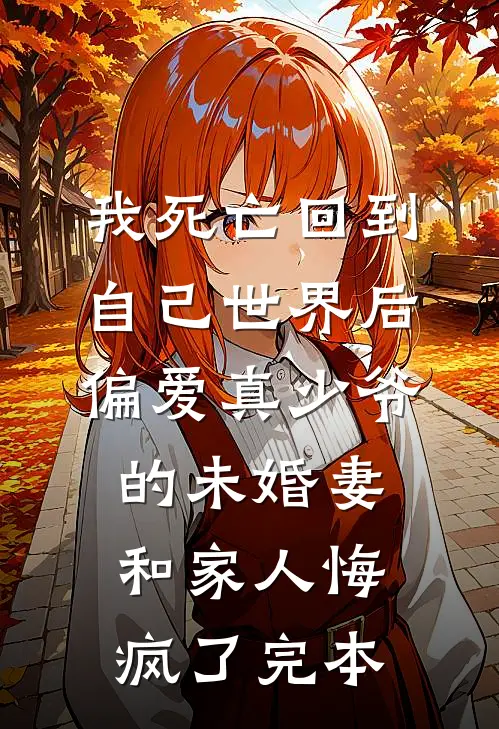 我死亡回到自己世界后，偏爱真少爷的未婚妻和家人悔疯了完本