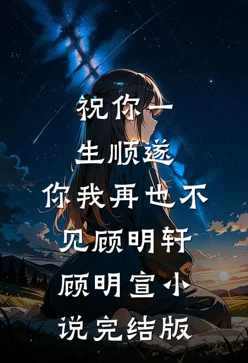 祝你一生顺遂，你我再也不见顾明轩顾明宣小说完结版