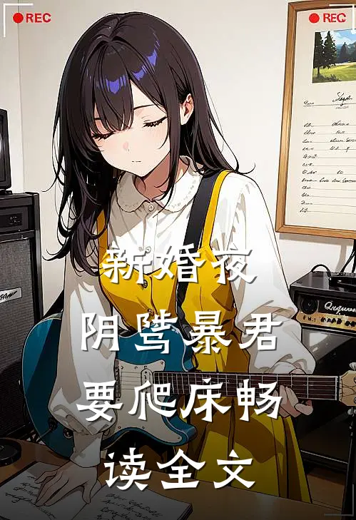 新婚夜，阴骘暴君要爬床畅读全文