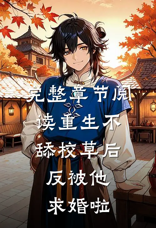 完整章节阅读重生不舔校草后，反被他求婚啦
