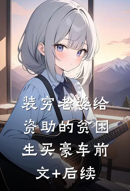 装穷老婆给资助的贫困生买豪车前文+后续