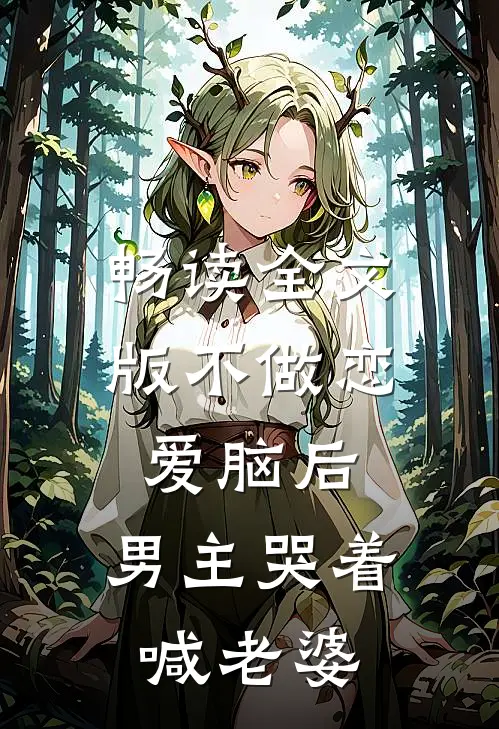 畅读全文版不做恋爱脑后，男主哭着喊老婆