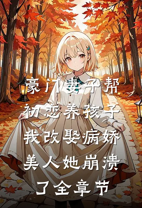 豪门妻子帮初恋养孩子，我改娶病娇美人她崩溃了全章节