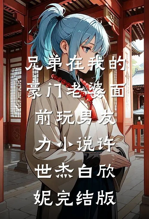 兄弟在我的豪门老婆面前玩男友力小说许世杰白欣妮完结版