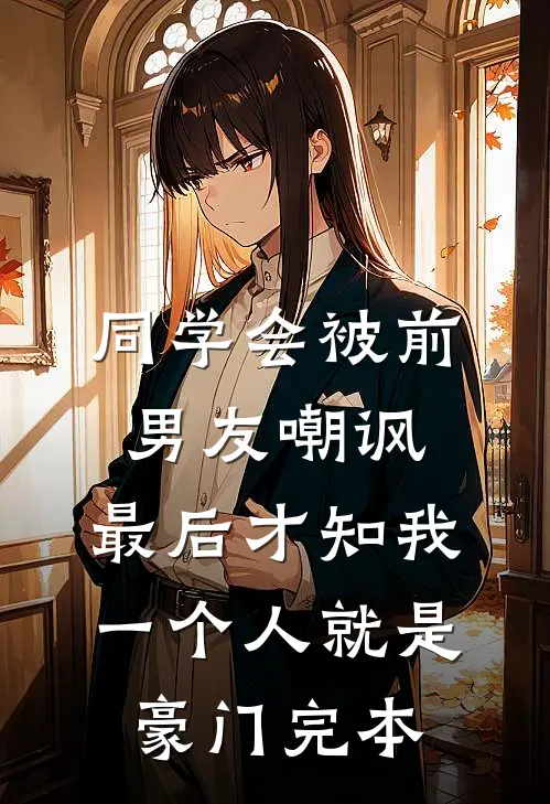 同学会被前男友嘲讽，最后才知我一个人就是豪门完本