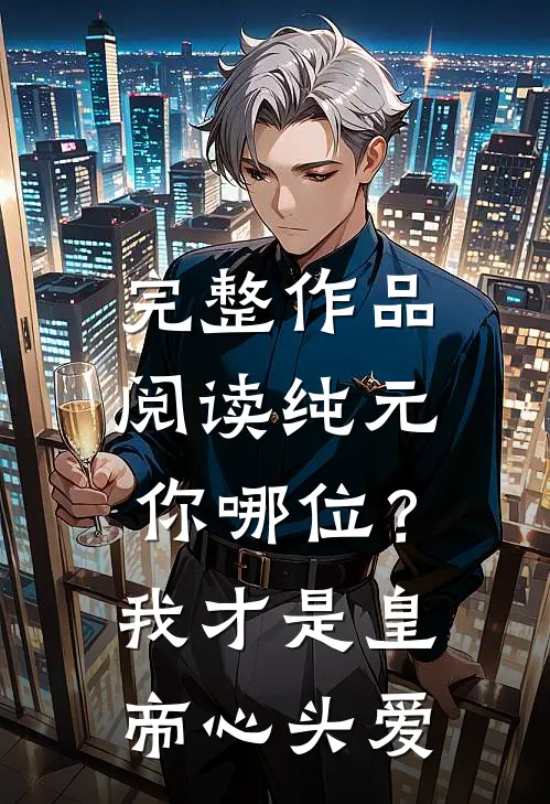 完整作品阅读纯元你哪位？我才是皇帝心头爱