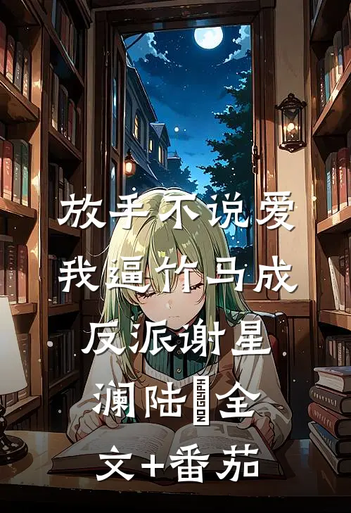 放手不说爱，我逼竹马成反派谢星澜陆璟全文+番茄