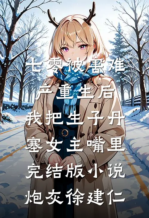 七零被害难产重生后，我把生子丹塞女主嘴里完结版小说炮灰徐建仁