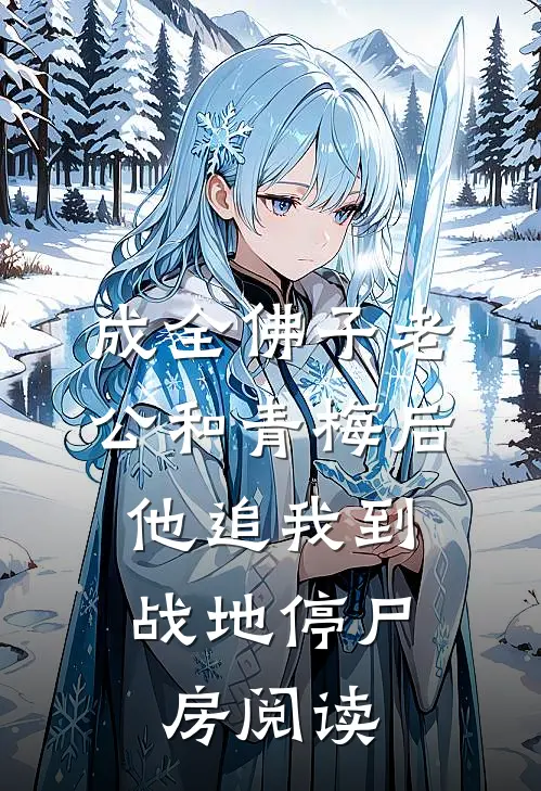 成全佛子老公和青梅后，他追我到战地停尸房阅读