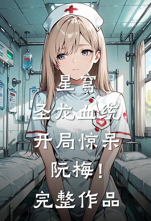 星穹，圣龙血统，开局惊呆阮梅！完整作品