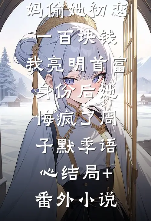 老婆诬陷我妈偷她初恋一百块钱，我亮明首富身份后她悔疯了周子默季语心结局+番外小说