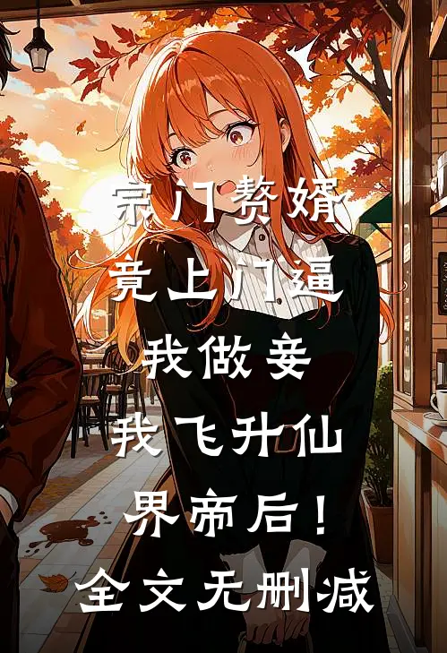 宗门赘婿竟上门逼我做妾，我飞升仙界帝后！全文无删减