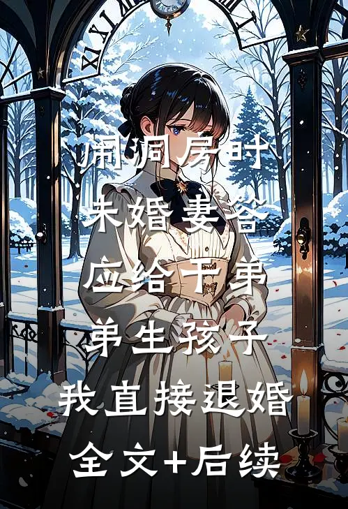 闹洞房时未婚妻答应给干弟弟生孩子，我直接退婚全文+后续