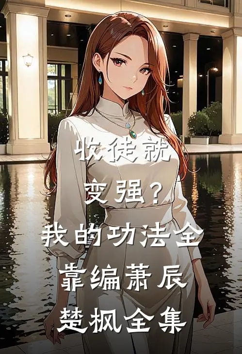 收徒就变强？我的功法全靠编萧辰楚枫 全集