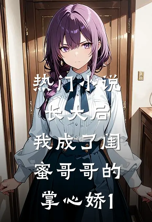 热门小说长大后，我成了闺蜜哥哥的掌心娇1
