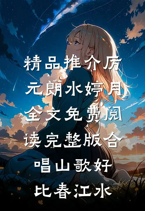 精品推介厉元朗水婷月全文免费阅读完整版合唱山歌好比春江水