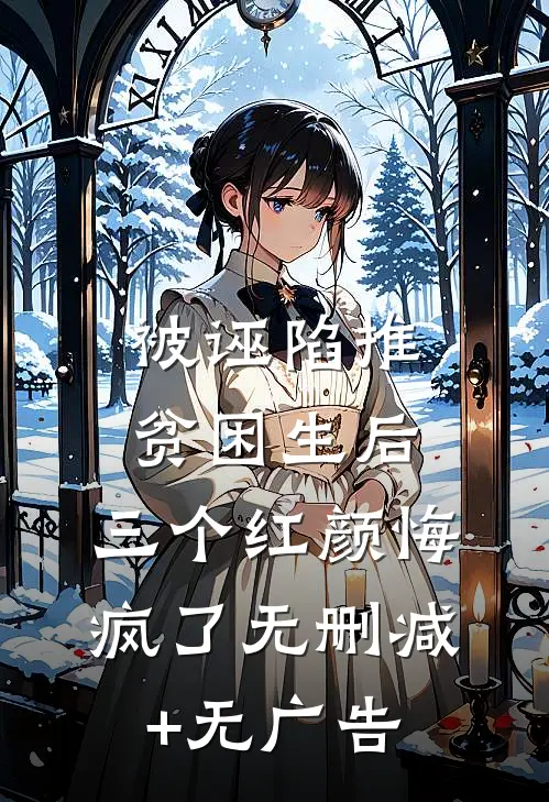 被诬陷推贫困生后，三个红颜悔疯了无删减+无广告