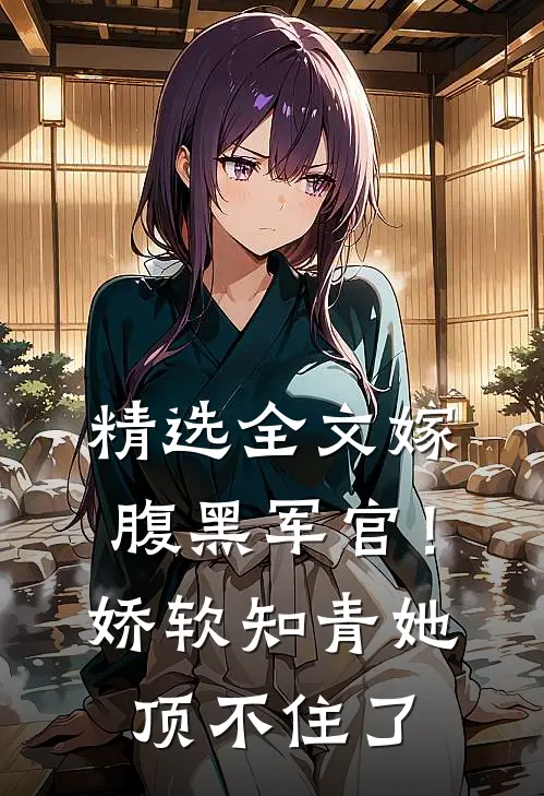 精选全文嫁腹黑军官！娇软知青她顶不住了