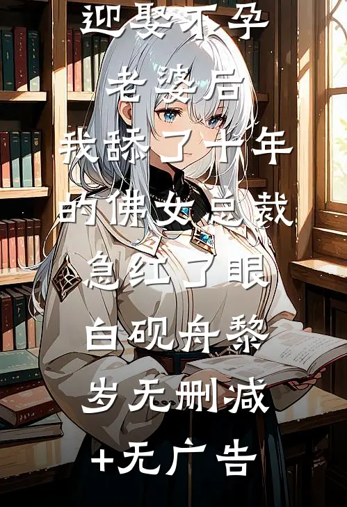 迎娶不孕老婆后，我舔了十年的佛女总裁急红了眼白砚舟黎岁无删减+无广告