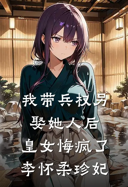 我带兵权另娶她人后，皇女悔疯了李怀柔珍妃