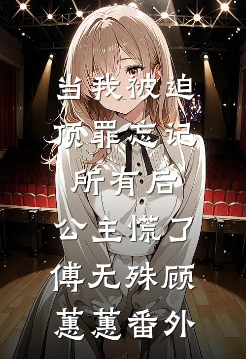 当我被迫顶罪忘记所有后，公主慌了傅无殊顾蕙蕙番外