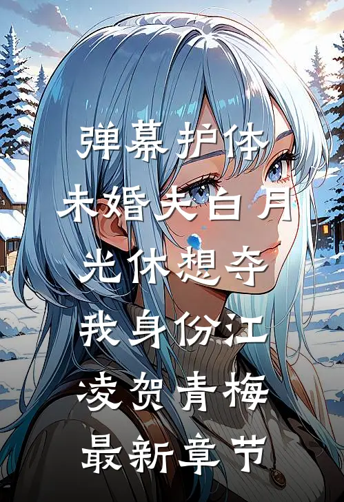 弹幕护体，未婚夫白月光休想夺我身份江凌贺青梅最新章节
