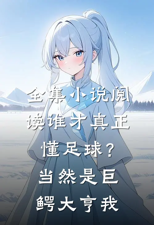 全集小说阅读谁才真正懂足球？当然是巨鳄大亨我