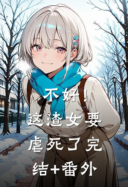 不好！这渣女要虐死了完结+番外