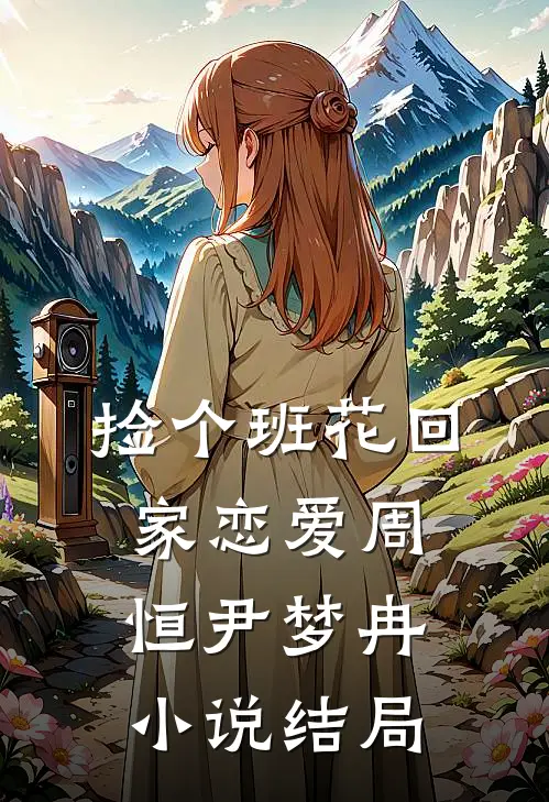 捡个班花回家恋爱周恒尹梦冉小说结局