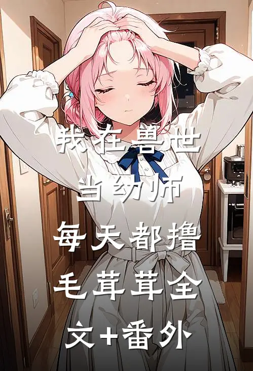 我在兽世当幼师，每天都撸毛茸茸全文+番外