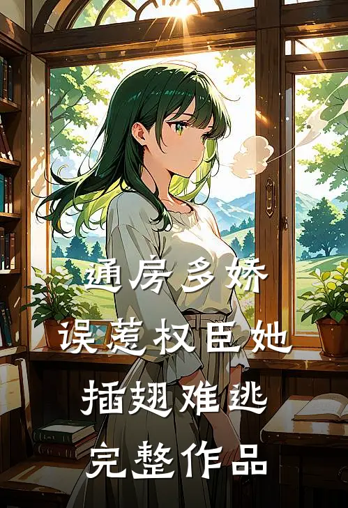 通房多娇：误惹权臣她插翅难逃完整作品