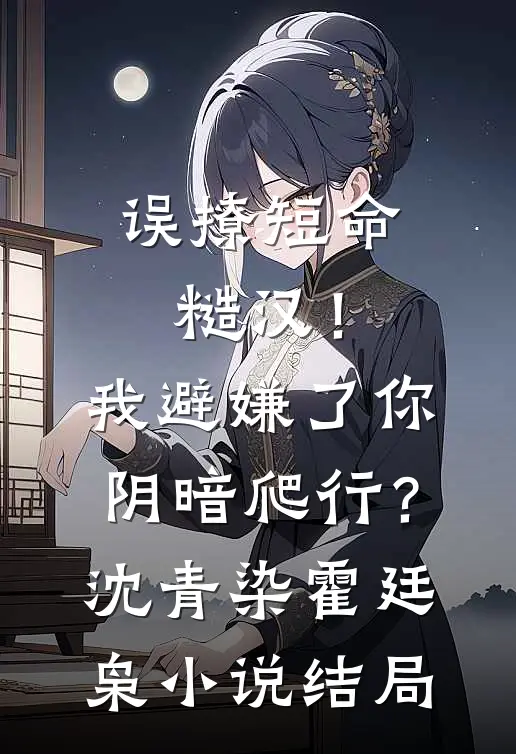 误撩短命糙汉！我避嫌了你阴暗爬行？沈青染霍廷枭小说结局
