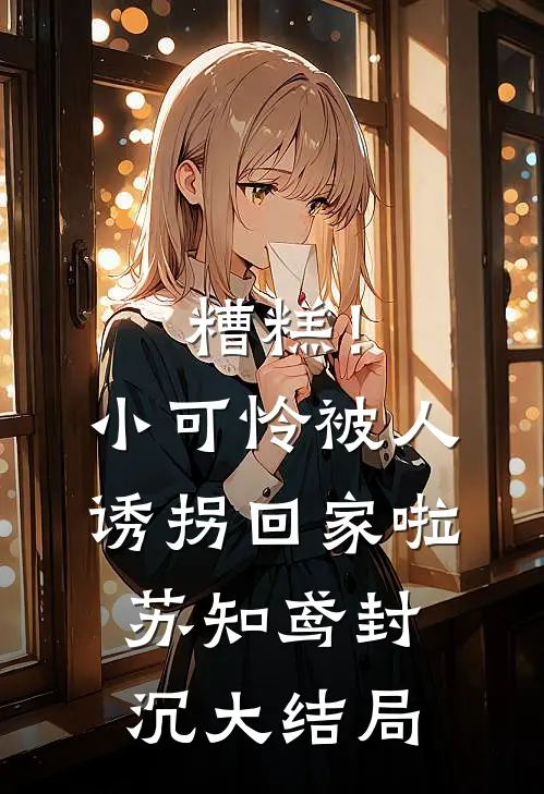 糟糕！小可怜被人诱拐回家啦苏知鸢封沉大结局