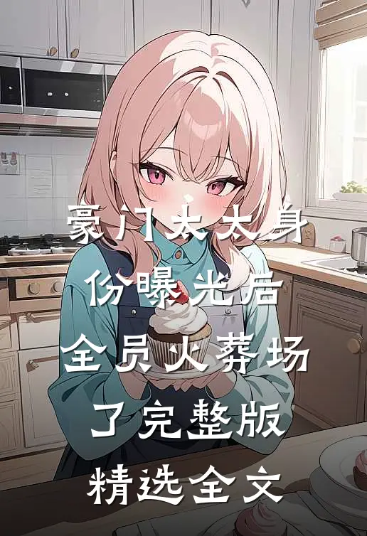 豪门太太身份曝光后,全员火葬场了完整版精选全文