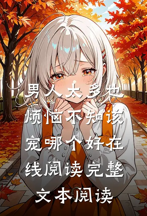 男人太多也烦恼不知该宠哪个好在线阅读完整文本阅读