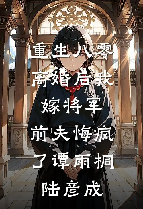 重生八零：离婚后我嫁将军，前夫悔疯了谭雨桐陆彦成