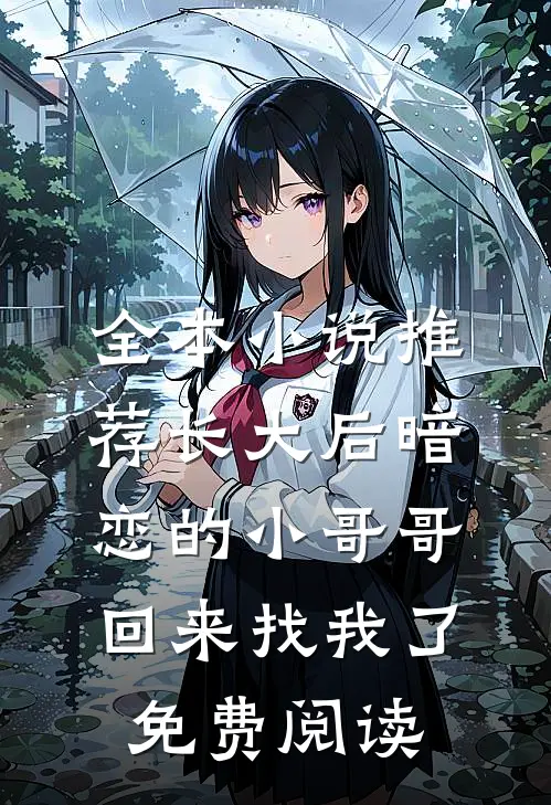 全本小说推荐长大后暗恋的小哥哥回来找我了免费阅读