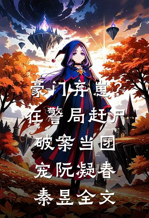 豪门弃崽？在警局赶尸破案当团宠阮凝春秦昱全文