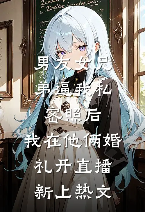 男友女兄弟逼我私密照后，我在他俩婚礼开直播新上热文