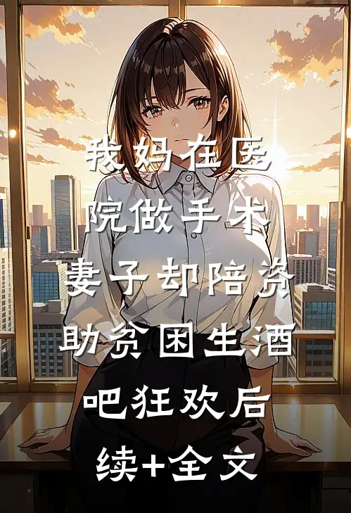 我妈在医院做手术，妻子却陪资助贫困生酒吧狂欢后续+全文