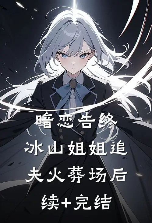 暗恋告终，冰山姐姐追夫火葬场后续+完结