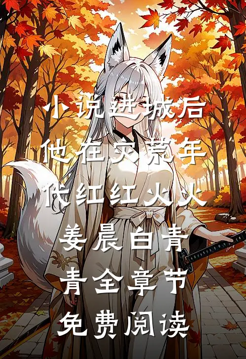 小说进城后，他在灾荒年代红红火火姜晨白青青全章节免费阅读