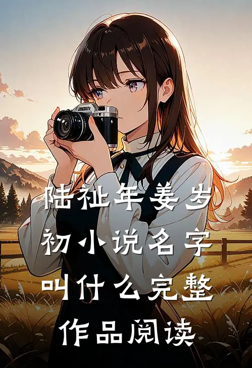 陆祉年姜岁初小说名字叫什么完整作品阅读