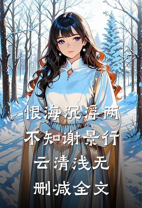 恨海沉浮两不知谢景行云清浅无删减全文